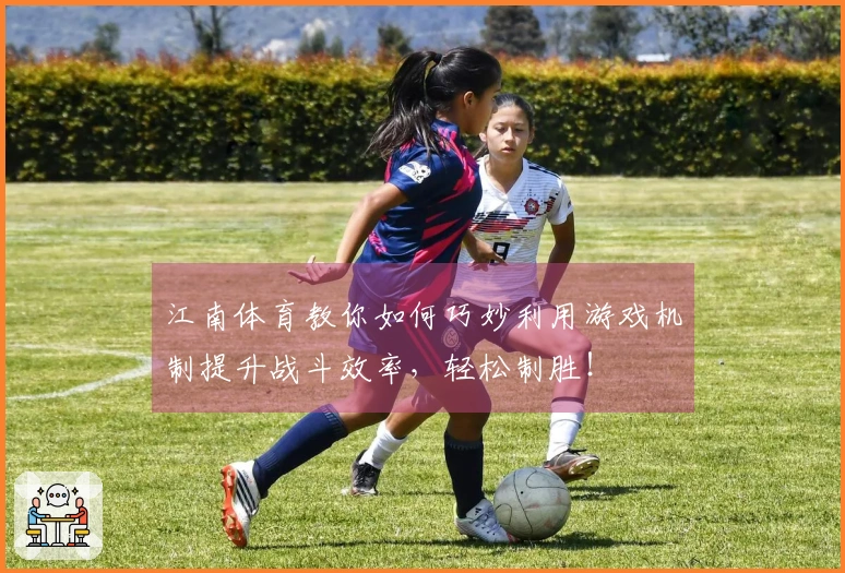 江南体育教你如何巧妙利用游戏机制提升战斗效率，轻松制胜！