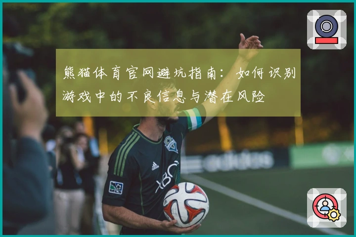 熊猫体育官网避坑指南：如何识别游戏中的不良信息与潜在风险