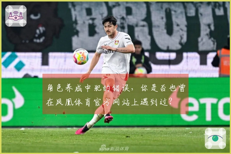 角色养成中犯的错误，你是否也曾在凤凰体育官方网站上遇到过？