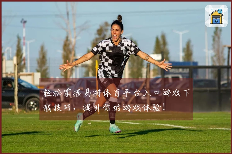 轻松掌握易游体育平台入口游戏下载技巧，提升你的游戏体验！