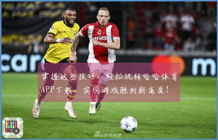 掌握这些技巧，轻松玩转哈哈体育APP下载，实现游戏胜利新高度！