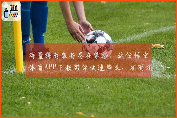 海量稀有装备尽在掌握，这份悟空体育APP下载帮你快速毕业，省时省力！