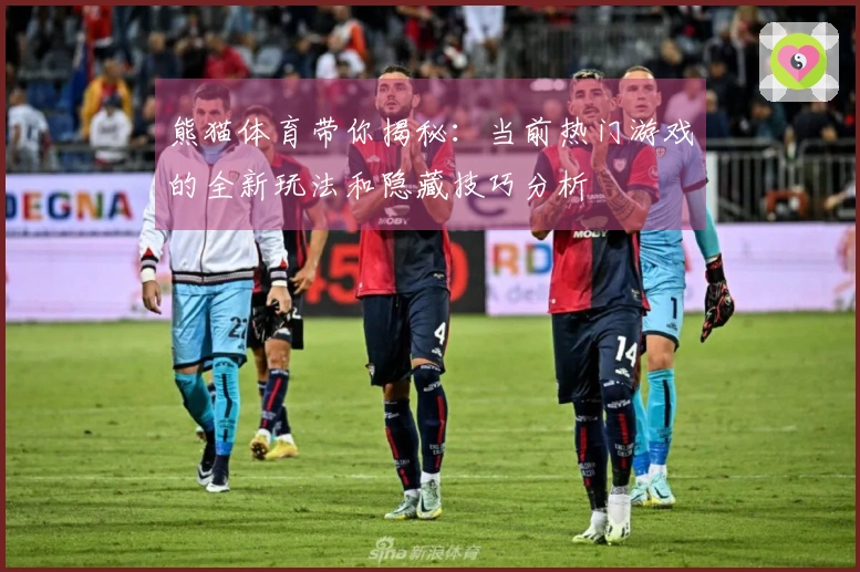 熊猫体育带你揭秘：当前热门游戏的全新玩法和隐藏技巧分析