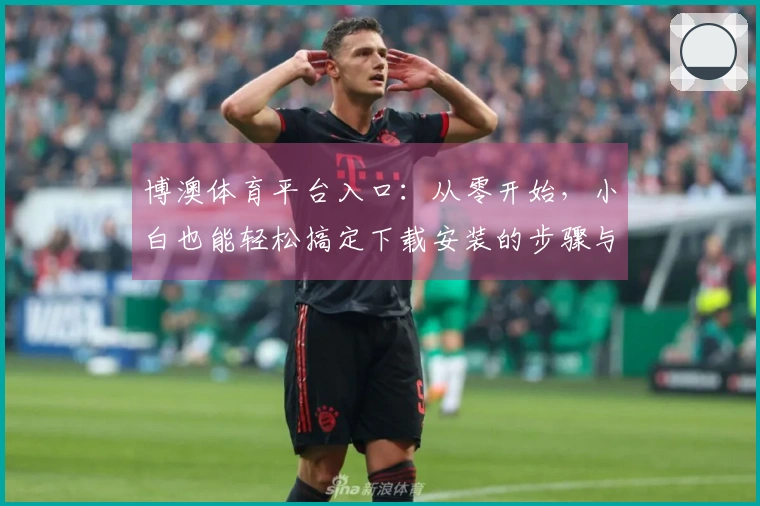 博澳体育平台入口：从零开始，小白也能轻松搞定下载安装的步骤与技巧