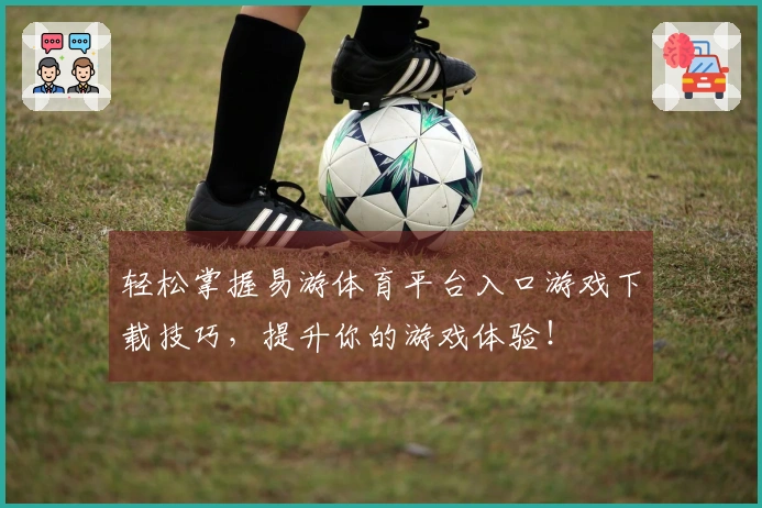 轻松掌握易游体育平台入口游戏下载技巧，提升你的游戏体验！