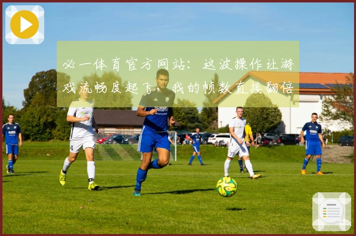 必一体育官方网站:这波操作让游戏流畅度起飞,我的帧数直接翻倍!