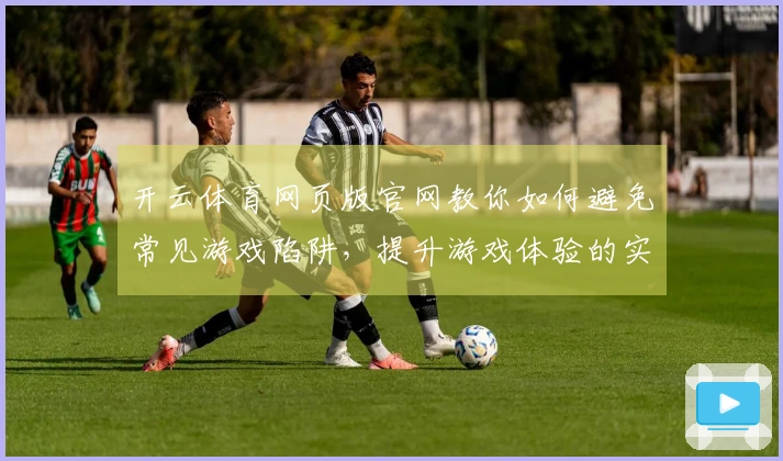开云体育网页版官网教你如何避免常见游戏陷阱，提升游戏体验的实用技巧