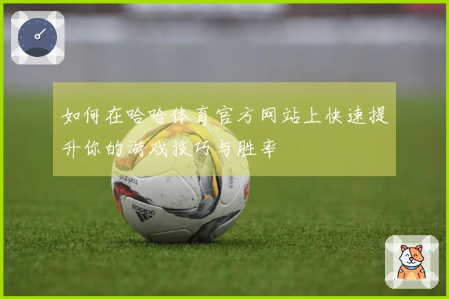 如何在哈哈体育官方网站上快速提升你的游戏技巧与胜率