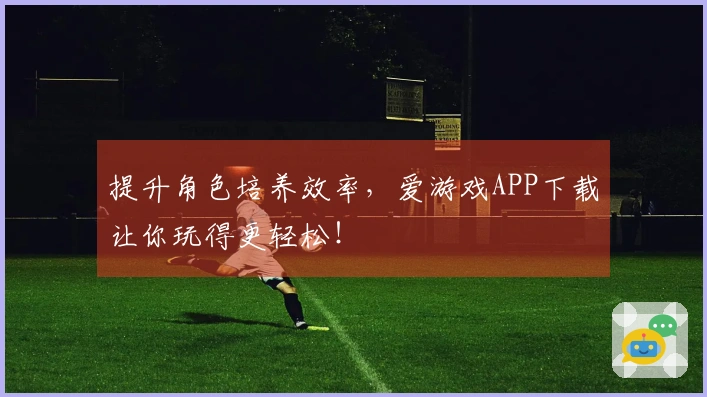 提升角色培养效率，爱游戏APP下载让你玩得更轻松！