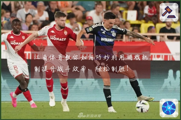 江南体育教你如何巧妙利用游戏机制提升战斗效率，轻松制胜！