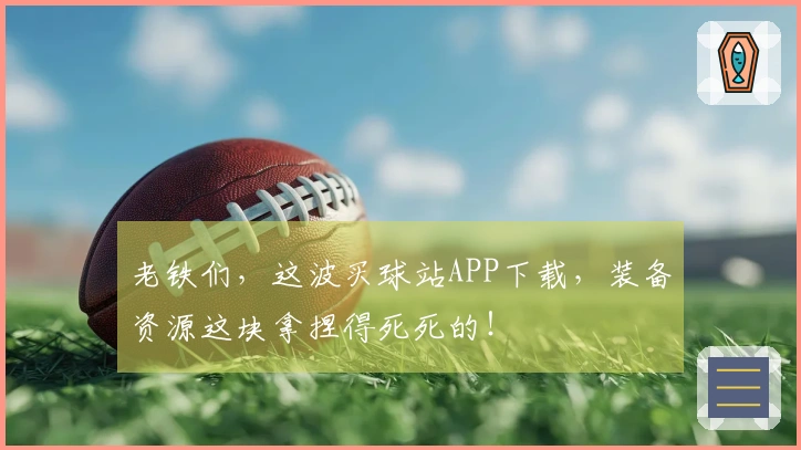 老铁们，这波买球站APP下载，装备资源这块拿捏得死死的！