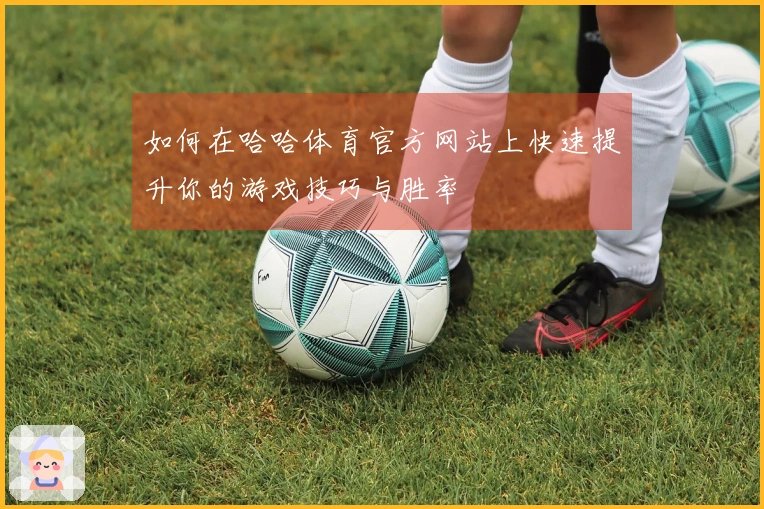 如何在哈哈体育官方网站上快速提升你的游戏技巧与胜率